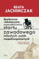 Okadka - Spoeczno-edukacyjne uwarunkowania startu zawodowego modych osb niepenosprawnych