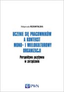Ok�adka - Uczenie si� pracownik�w a kontekst mono- i wielokulturowy organizacji. Perspektywa pozytywna w zarz�dzaniu