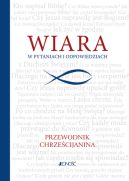Okadka ksizki - Wiara w pytaniach i odpowiedziach. Przewodnik chrzecijanina