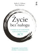 Okładka - Życie bez nałogu. Uwolnij się od uzależnienia, wykorzystując techniki ACT