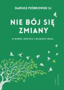 Okładka - Nie bój się zmiany O wierze, Kościele i bliskości Boga. O wierze, Kościele i bliskości Boga