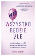 Okadka - Nie wszystko bdzie le. Jak pokona niepewno, przezwyciy wasny lk i osign stan spokoju