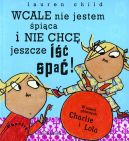 Okładka książki - Charlie i Lola. Wcale nie jestem śpiąca i nie chcę jeszcze iść spać!