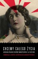 Okadka - Chcemy caego ycia. Antologia polskich tekstw feministycznych z lat 1870-1939