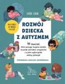 Okładka - Rozwój dziecka z autyzmem. 90 ćwiczeń, które pomogą twojemu dziecku rozwinąć potrzebne umiejętności i w pełni wykorzystać własny potencjał