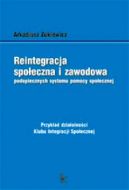 Ok�adka - Reintegracja spo�eczna i zawodowa podopiecznych systemu pomocy spo�ecznej. Przyk�ad dzia�alno�ci Klubu Integracji Spo�ecznej