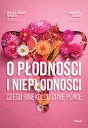 Ok�adka ksi�zki - O p�odno�ci i niep�odno�ci. Czego ginekolog ci nie powie