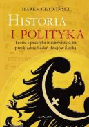 Ok�adka - Historia i polityka. Teoria i praktyka mediewistyki na przyk�adzie bada� dziej�w �l�ska