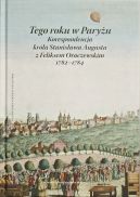 Ok�adka - Tego roku w Pary�u. Korespondencja kr�la Stanis�awa Augusta z Feliksem Oraczewskim, 1782–1784