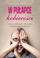Ok�adka - W pu�apce kobieco�ci. Czyli o kobietach i dla kobiet (nie)doskona�ych