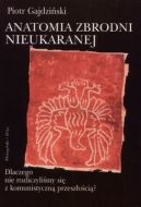Okładka - Anatomia zbrodni nieukaranej. Dlaczego nie rozliczyliśmy się z komunistyczną przeszłością?