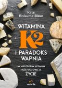 Ok�adka - Witamina K2 i paradoks wapnia. Jak niepozorna witamina mo�e uratowa� ci �ycie