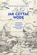 Ok�adka - Jak czyta� wod�. Wskaz�wki i znaki ukryte w morzach, jeziorach, rzekach i ka�u�ach