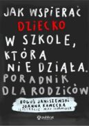 Ok�adka - Jak wspiera� dziecko w szkole, kt�ra nie dzia�a. Poradnik dla rodzic�w