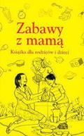 Okadka - Zabawy z mam. Ksika dla rodzicw i dzieci