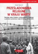 Ok�adka - Prze�ladowania religijne w Kraju Warty Represje wobec Polak�w i duchowie�stwa polskiego a polityka wyznaniowa rz�du III Rzeszy 1939 - 1945