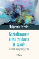 Okadka - Ksztatowanie etosu zaufania w szkole. Studium socjopedagogiczne