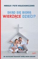 Okładka - Skąd się biorą wierzące dzieci? Jak skutecznie przekazać wiarę swoim dzieciom