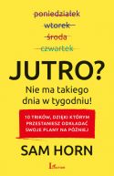 Okadka - Jutro? Nie ma takiego dnia w tygodniu!. 10 trikw, dziki ktrym przestaniesz odkada swoje plany na pniej