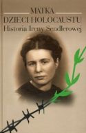 Ok�adka - Matka dzieci Holocaustu: Historia Ireny Sendlerowej