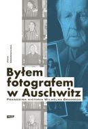 Okadka ksiki - Byem fotografem w Auschwitz. Prawdziwa historia Wilhelma Brassego
