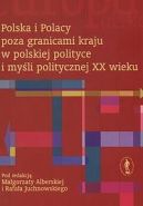 Okadka - Polska i Polacy poza granicami kraju w polskiej polityce i myli politycznej XX wieku.