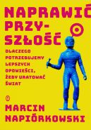 Okładka - Naprawić przyszłość. Dlaczego potrzebujemy lepszych opowieści, żeby uratować świat