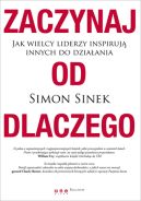 Okadka - Zaczynaj od DLACZEGO. Jak wielcy liderzy inspiruj innych do dziaania