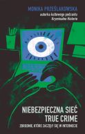 Ok�adka - Niebezpieczna sie�. True crime. Zbrodnie, kt�re zacz�y si� w internecie