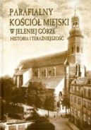 Okładka - Parafialny kościół miejski w Jeleniej Górze. Historia i teraźniejszość.