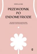 Okadka - Przewodnik po endometriozie. Jak wrci do zdrowia za pomoc diety, mindfulness i zrwnowaonego stylu ycia