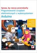 Ok�adka - Spraw, by rzeczy przem�wi�y. Programowanie urz�dze� elektronicznych z wykorzystaniem Arduino