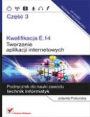 Okładka - Kwalifikacja E.14. Część 3. Tworzenie aplikacji internetowych. Podręcznik do nauki zawodu technik informatyk