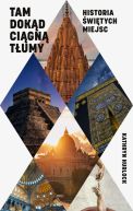 Ok�adka - Tam, dok�d ci�gn� t�umy. Historia �wi�tych miejsc