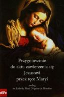 Okadka - Przygotowanie do aktu zawierzenia si Jezusowi przez rce Maryi wedug w Ludwika Marii Grignion de Montfort
