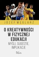 Okadka - O kreatywnoci w fizycznej edukacji. Myli, sugestie, implikacje