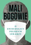 Ok�adka - Mali bogowie: O znieczulicy polskich lekarzy