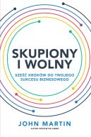 Okładka książki - Skupiony i wolny. Sześć kroków do twojego sukcesu biznesowego