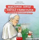 Okadka - Myszorek Jorge i papie Franciszek. Przyja w sercu Watykanu