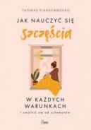 Ok�adka - Jak nauczy� si� szcz�cia w ka�dych warunkach i uwolni� si� od schemat�w