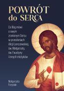 Ok�adka - Powr�t do Serca. Co B�g m�wi o swym zranionym Sercu w przes�aniach Alicji Lenczewskiej, �w. Ma�gorzaty, �w. Faustyny i innych mistyk�w