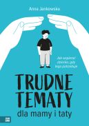 Okadka - Trudne tematy dla mamy i taty. Jak wspiera dziecko, gdy tego potrzebuje