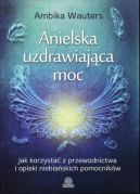 Ok�adka - Anielska uzdrawiaj�ca moc. Jak korzysta� z przewodnictwa i opieki niebia�skich pomocnik�w