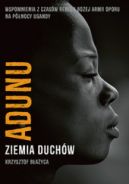 Ok�adka - Adunu. Ziemia duch�w. Wspomnienia z czas�w rebelii Bo�ej Armii Oporu na p�nocy Ugandy