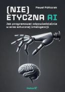Okadka - (Nie)etyczna AI. Jak programowa odpowiedzialnie w erze sztucznej inteligencji