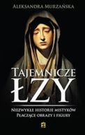 Ok�adka - Tajemnicze �zy. Niezwyk�e historie mistyk�w. P�acz�ce obrazy i figury