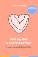 Okładka - Jak myśleć o sobie dobrze? O sztuce akceptacji i życiu bez lęku