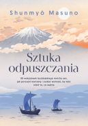 Okładka - Sztuka odpuszczania. 99 wskazówek buddyjskiego mnicha zen, jak porzucić kontrolę i zyskać wolność, by móc robić to, co ważne