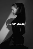 Ok�adka - Bez upi�ksze�. Jak znale�� odwag� w sobie, by wybra� siebie.