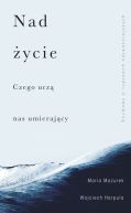 Okładka książki - Nad życie. Czego uczą nas umierający